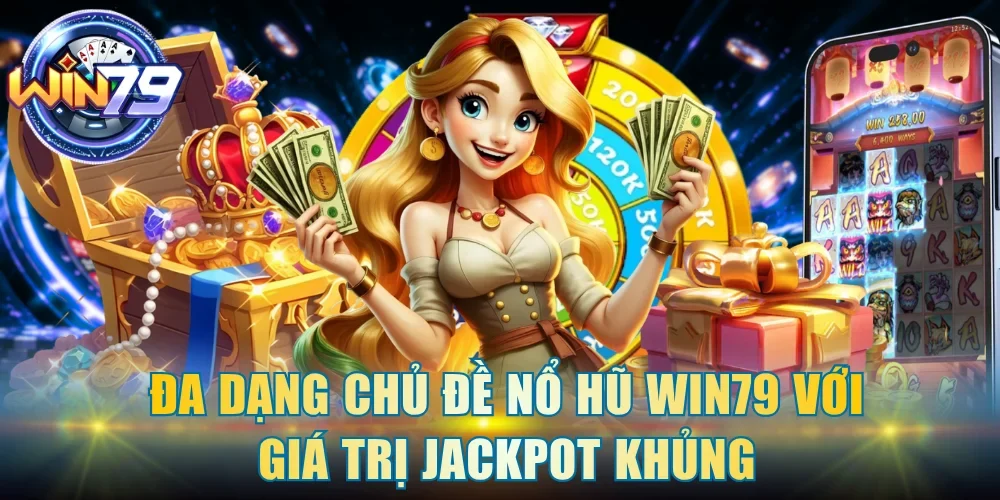 Đa dạng chủ đề nổ hũ Win79 với giá trị Jackpot khủng