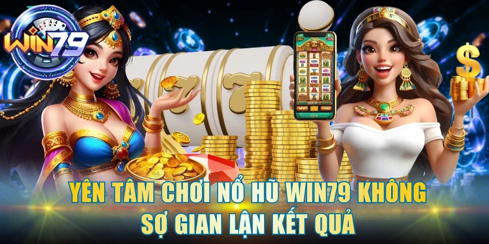 Yên tâm chơi nổ hũ Win79 không sợ gian lận kết quả