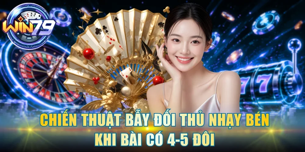 Chiến thuật bẫy đối thủ nhạy bén khi bài có 4-5 đôi