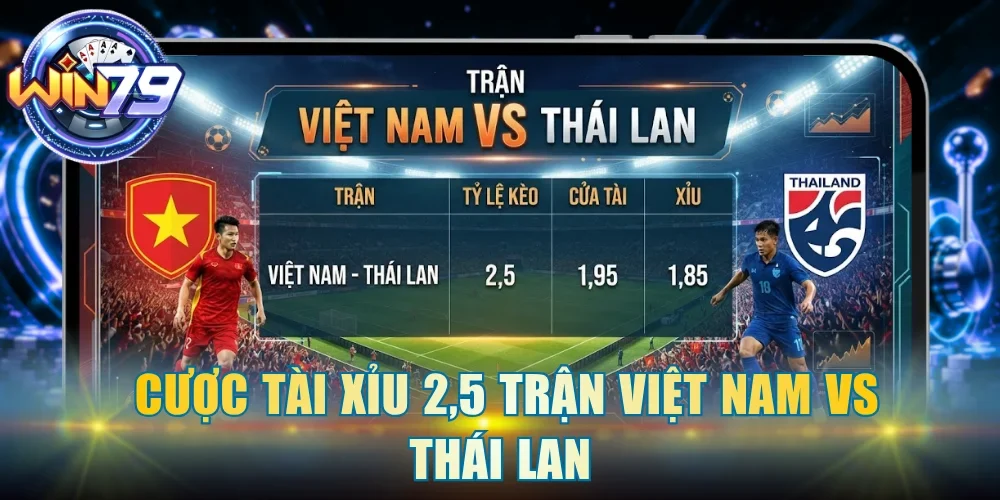 Cược tài xỉu 2,5 trận Việt Nam vs Thái Lan 