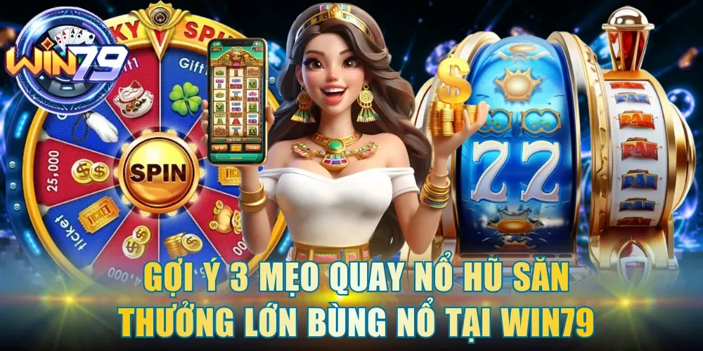 Gợi ý 3 mẹo quay nổ hũ săn thưởng lớn bùng nổ tại Win79