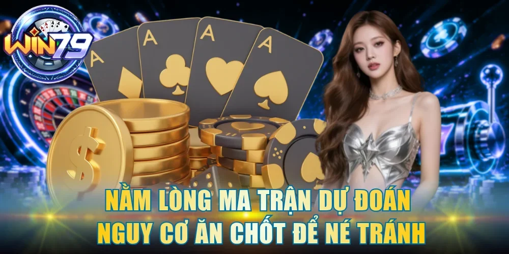 Nằm lòng ma trận dự đoán nguy cơ ăn chốt để né tránh