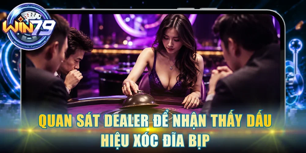 Quan sát Dealer để nhận thấy dấu hiệu xóc đĩa bịp